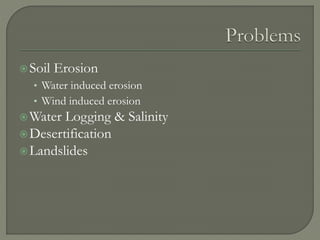 Soil Erosion
• Water induced erosion
• Wind induced erosion
Water Logging & Salinity
Desertification
Landslides
 