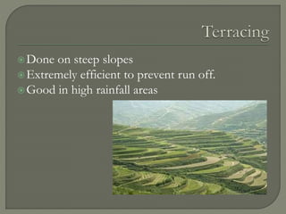 Done on steep slopes
Extremely efficient to prevent run off.
Good in high rainfall areas
 