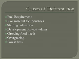 Fuel Requirement
Raw material for industries
Shifting cultivation
Development projects –dams
Growing food needs
Overgrazing
Forest fires
 
