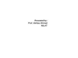Presented by:
Prof. Akhlas Ahmed
NILAT
 