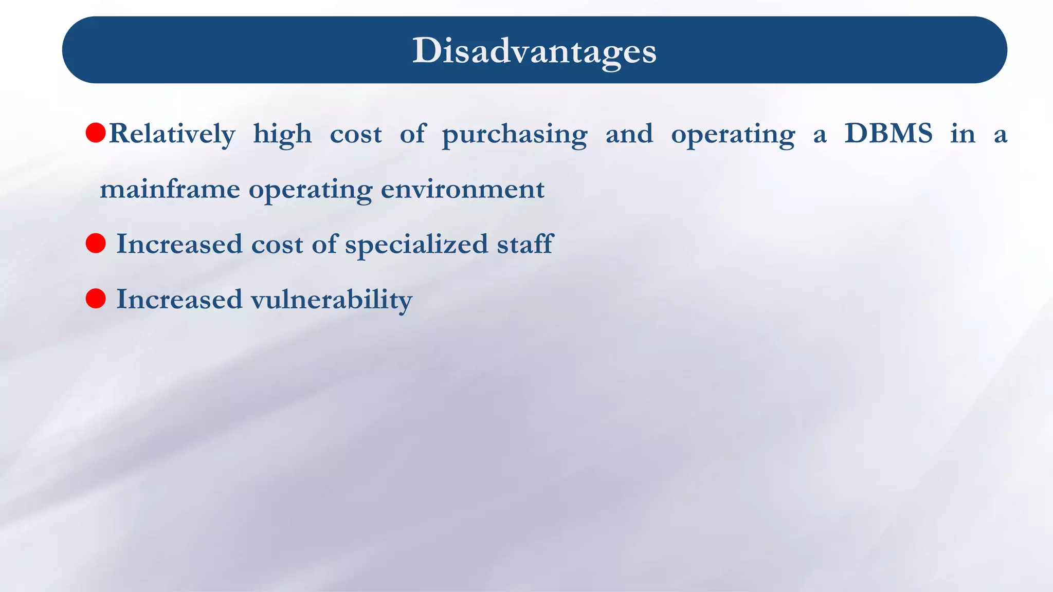 Disadvantages
Relatively high cost of purchasing and operating a DBMS in a
mainframe operating environment
 Increased cost of specialized staff
 Increased vulnerability
 