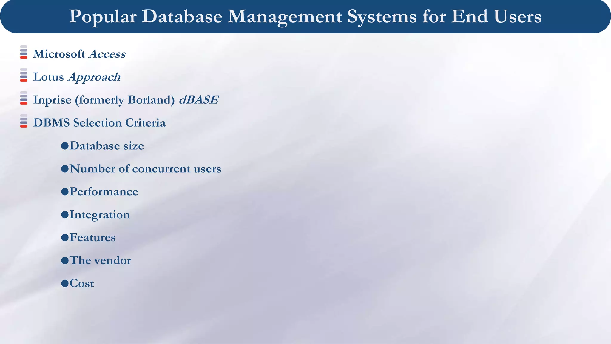 Popular Database Management Systems for End Users
Microsoft Access
Lotus Approach
Inprise (formerly Borland) dBASE
DBMS Selection Criteria
Database size
Number of concurrent users
Performance
Integration
Features
The vendor
Cost
 