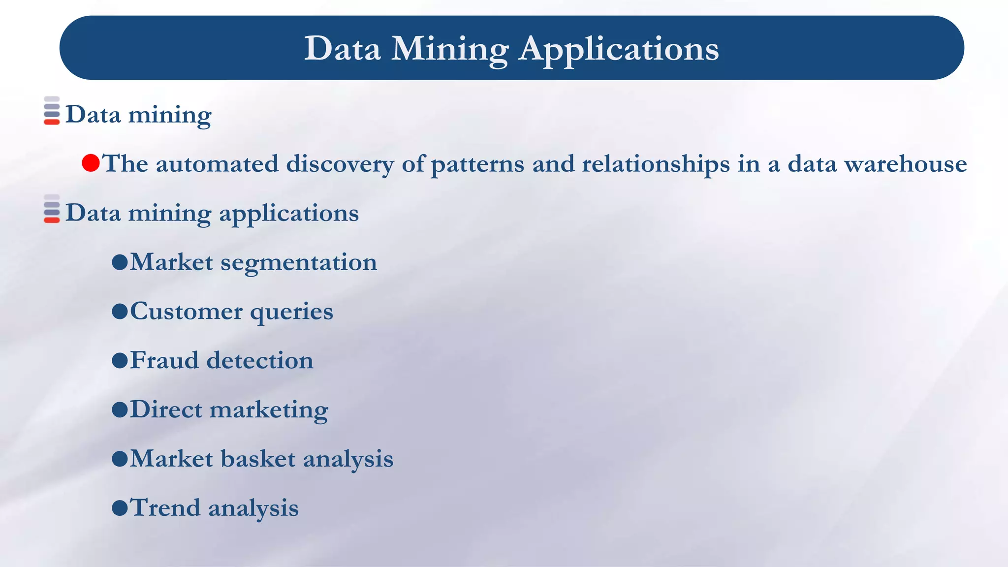 Data Mining Applications
Data mining
The automated discovery of patterns and relationships in a data warehouse
Data mining applications
Market segmentation
Customer queries
Fraud detection
Direct marketing
Market basket analysis
Trend analysis
 