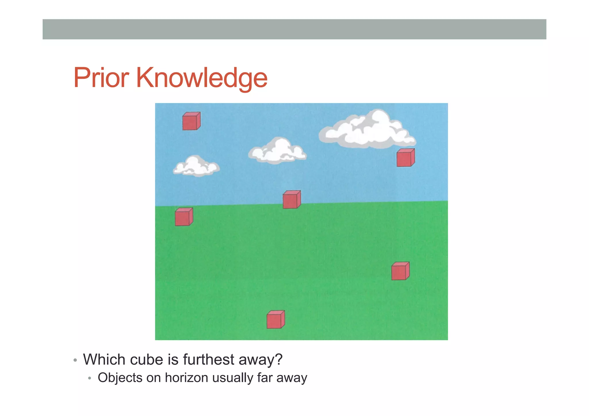 Prior Knowledge
•  Which cube is furthest away?
•  Objects on horizon usually far away
 