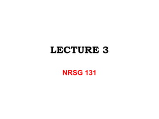 LECTURE 3
NRSG 131
 