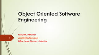 Object Oriented Software
Engineering
Yoseph K, Instructor
yosefkrs@outlook.com
Office Hours: Monday - Saturday
1
 