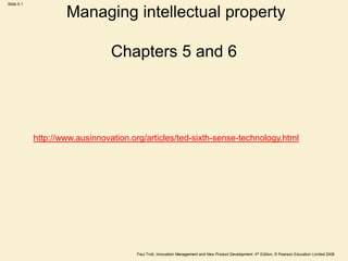 Slide 5.1


                    Managing intellectual property

                                Chapters 5 and 6




            http://www.ausinnovation.org/articles/ted-sixth-sense-technology.html




                                      Paul Trott, Innovation Management and New Product Development, 4th Edition, © Pearson Education Limited 2008
 