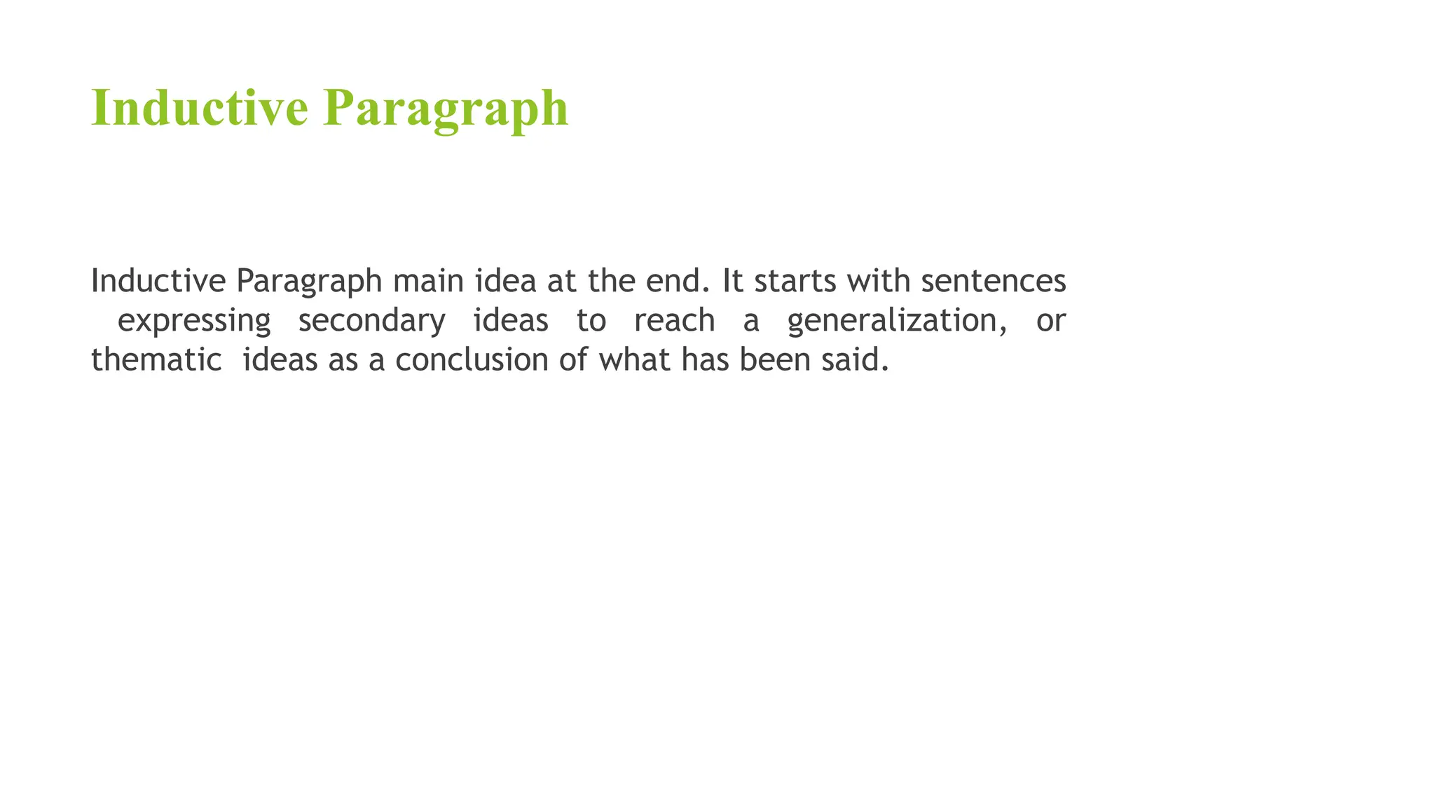 Inductive Paragraph
Inductive Paragraph main idea at the end. It starts with sentences
expressing secondary ideas to reach a generalization, or
thematic ideas as a conclusion of what has been said.
 