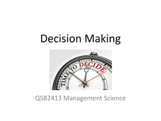 Decision Making
QSB2413 Management Science
 