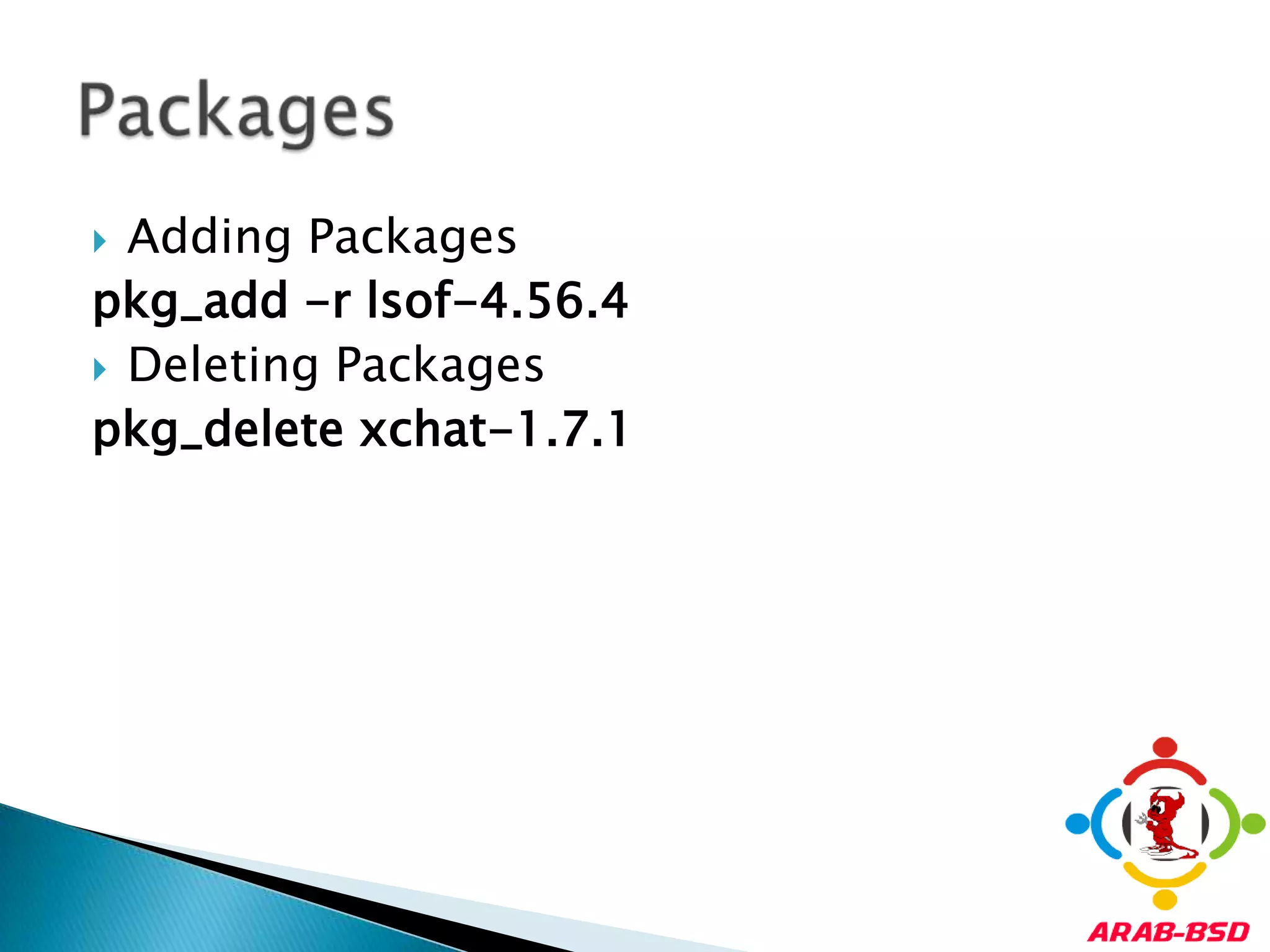 Adding Packagespkg_add -r lsof-4.56.4Deleting Packagespkg_delete xchat-1.7.1Packages