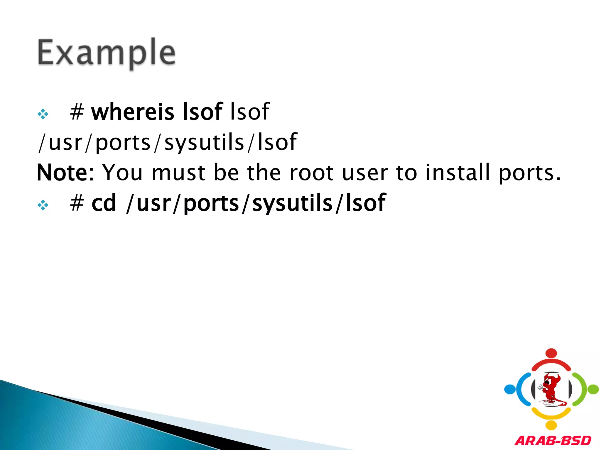 # whereislsoflsof/usr/ports/sysutils/lsofNote: You must be the root user to install ports.# cd /usr/ports/sysutils/lsofExample