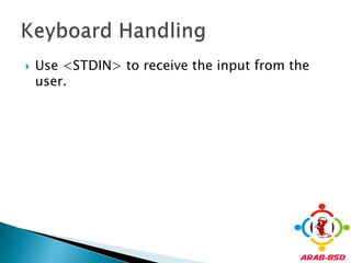 Use <STDIN> to receive the input from the user.Keyboard Handling