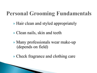  Hair clean and styled appropriately
 Clean nails, skin and teeth
 Many professionals wear make-up
(depends on field)
 Check fragrance and clothing care
 