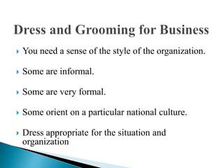  You need a sense of the style of the organization.
 Some are informal.
 Some are very formal.
 Some orient on a particular national culture.
 Dress appropriate for the situation and
organization
 