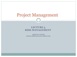 LECTURE 3  RISK MANAGEMENT   MOSTAFA EWEES EMAIL:DRMUS2000@YAHOO.COM  Project Management  