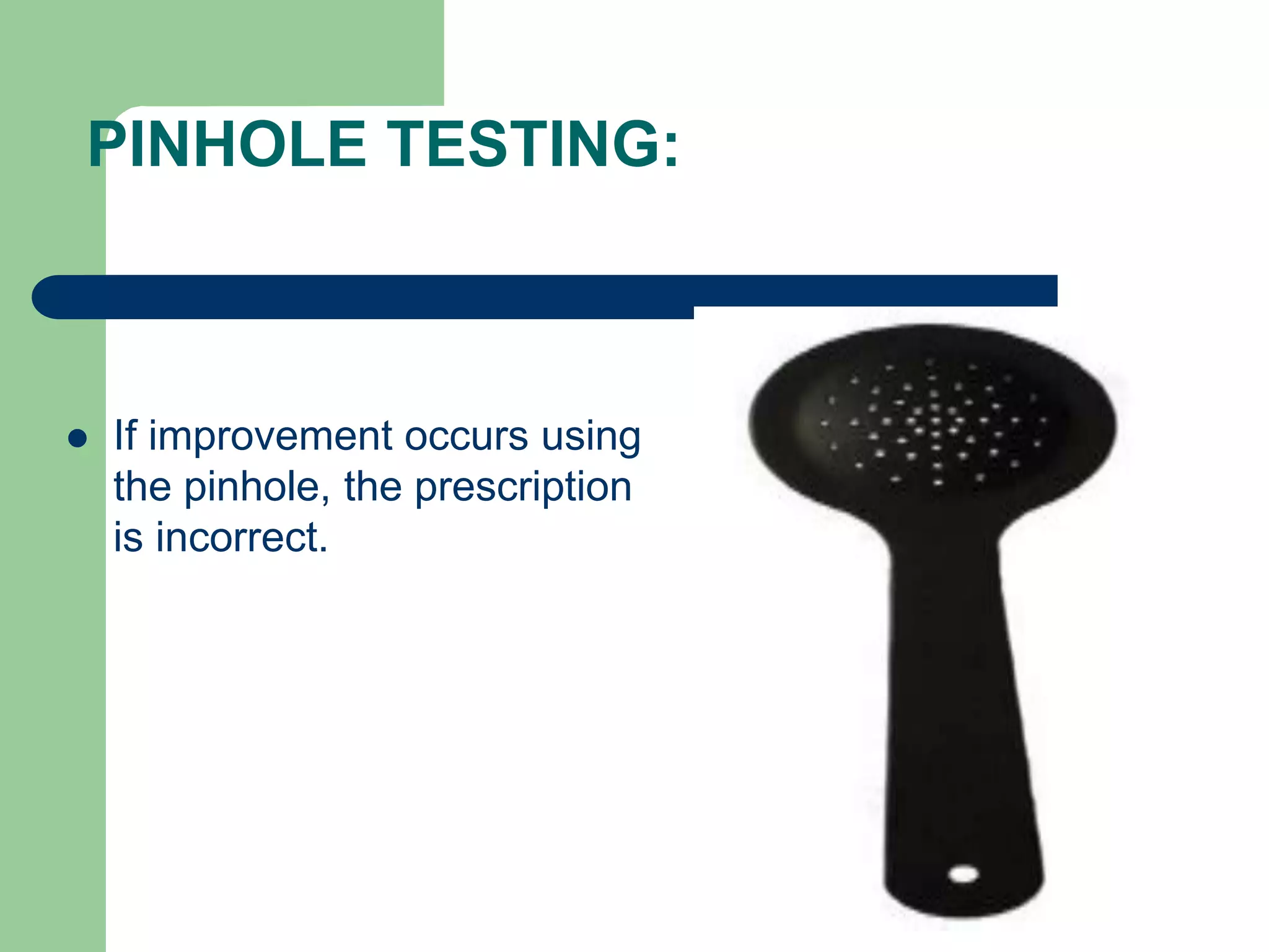 PINHOLE TESTING:
 If improvement occurs using
the pinhole, the prescription
is incorrect.
 