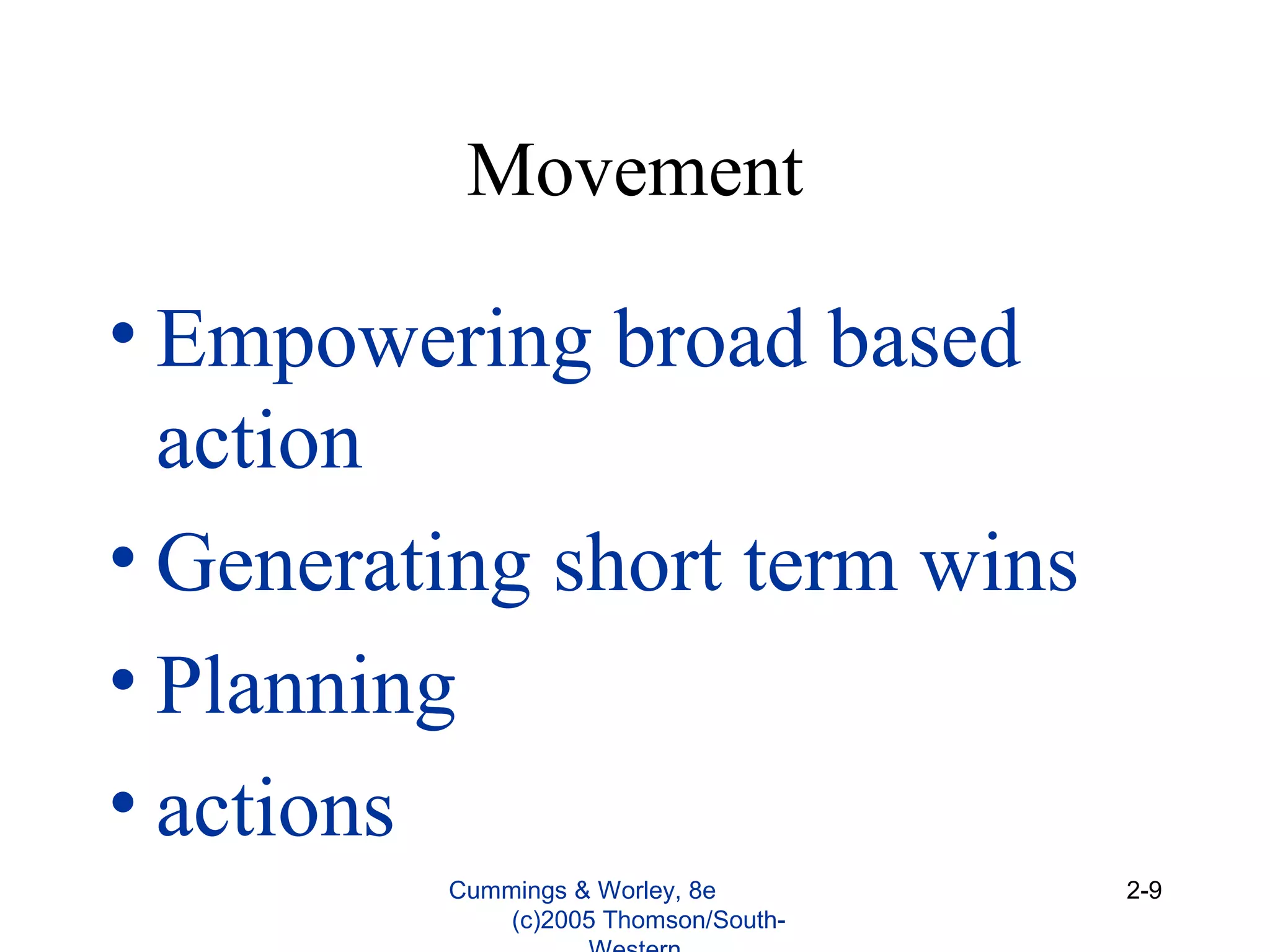 Movement
• Empowering broad based
action
• Generating short term wins
• Planning
• actions
Cummings & Worley, 8e
(c)2005 Thomson/South-
2-9
 