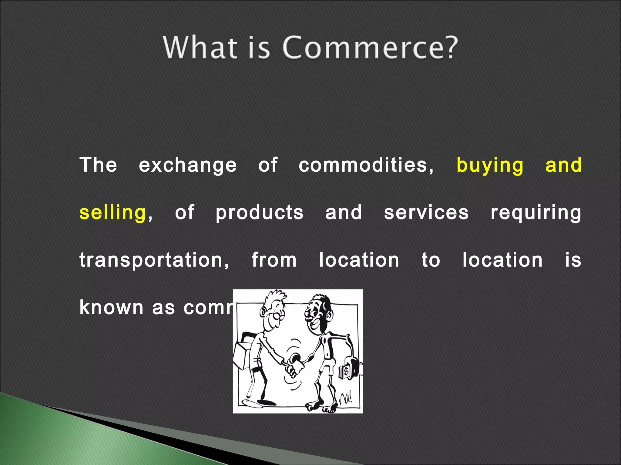 The   exchange     of     commodities,     buying     and

selling,   of   products    and   services    requiring

transportation,    from    location   to   location    is

known as commerce.
 