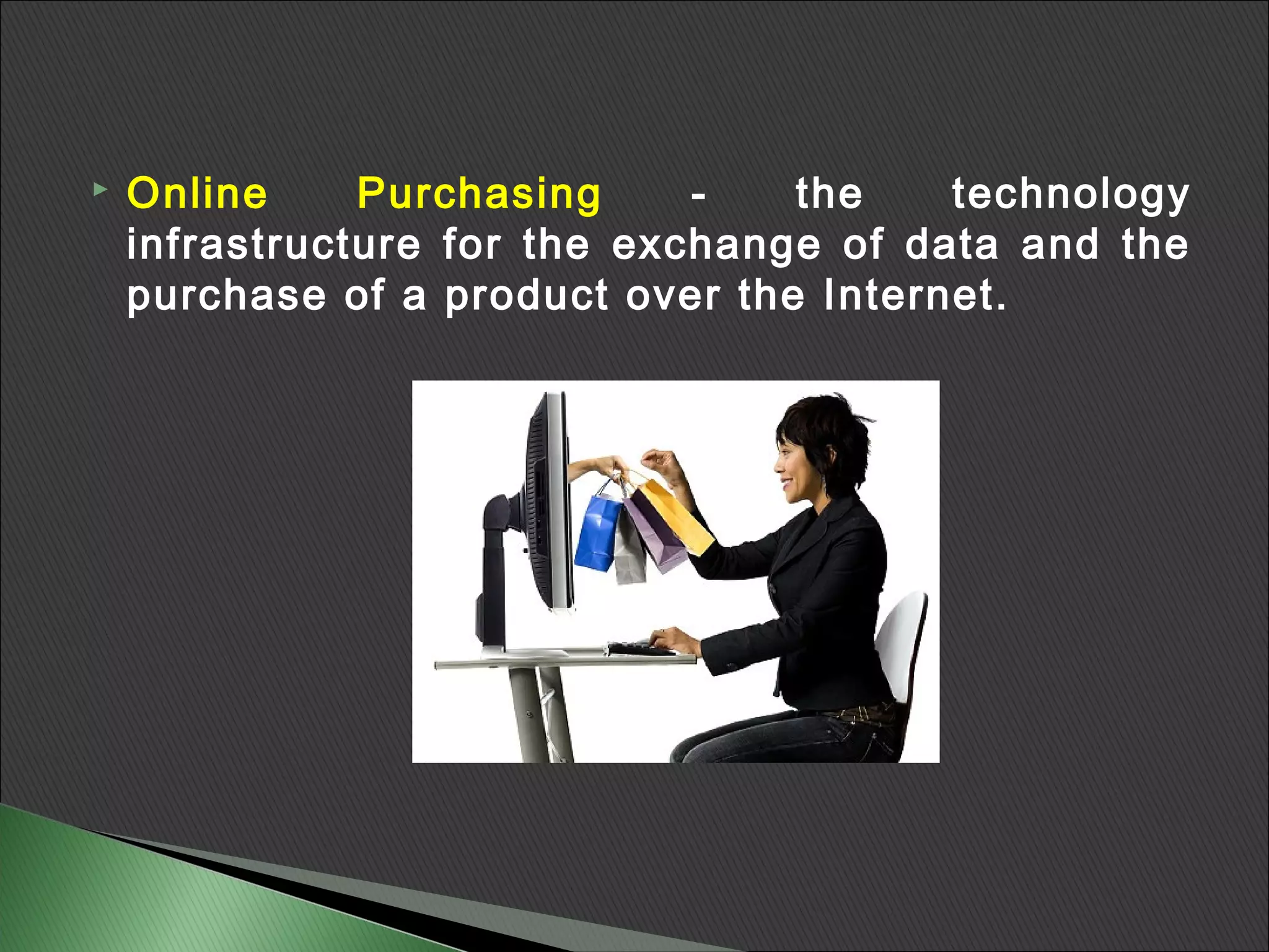   Online     Purchasing     -   the    technology
    infrastructure for the exchange of data and the
    purchase of a product over the Internet.
 