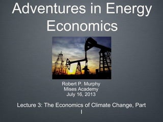 Adventures in Energy
Economics
Robert P. Murphy
Mises Academy
July 16, 2013
Lecture 3: The Economics of Climate Change, Part
I
 