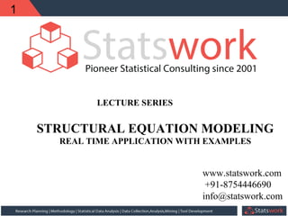 www.statswork.com
+91-8754446690
info@statswork.com
LECTURE SERIES
STRUCTURAL EQUATION MODELING
REAL TIME APPLICATION WITH EXAMPLES
1
 