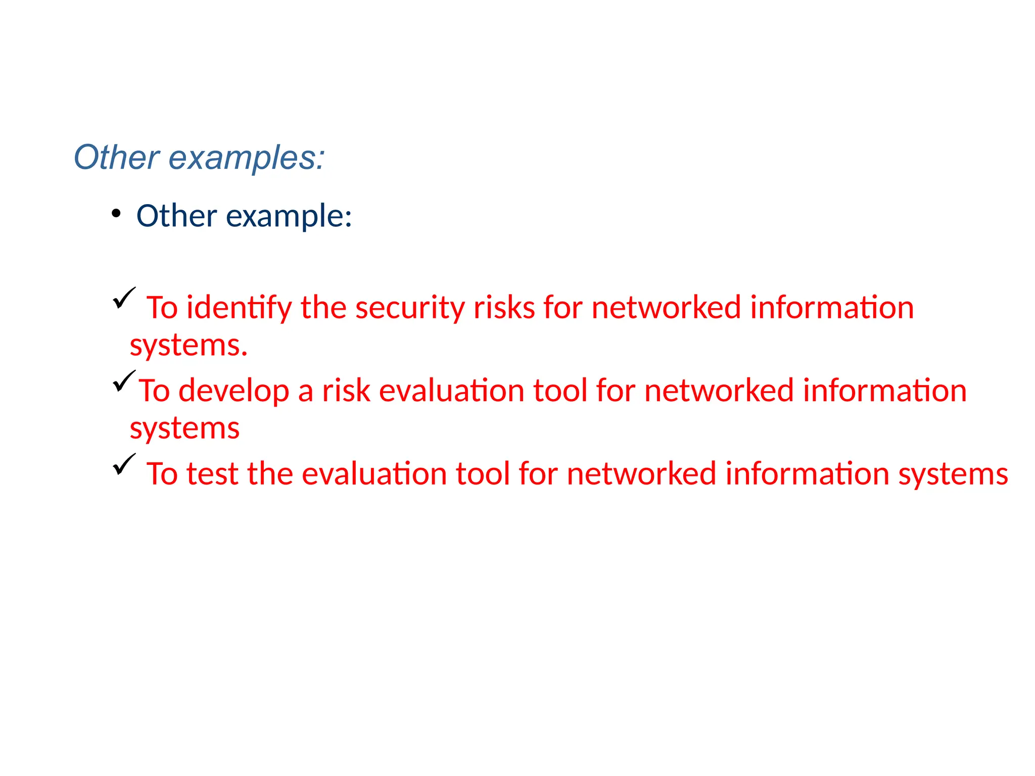 • Other example:
 To identify the security risks for networked information
systems.
To develop a risk evaluation tool for networked information
systems
 To test the evaluation tool for networked information systems
Other examples:
 