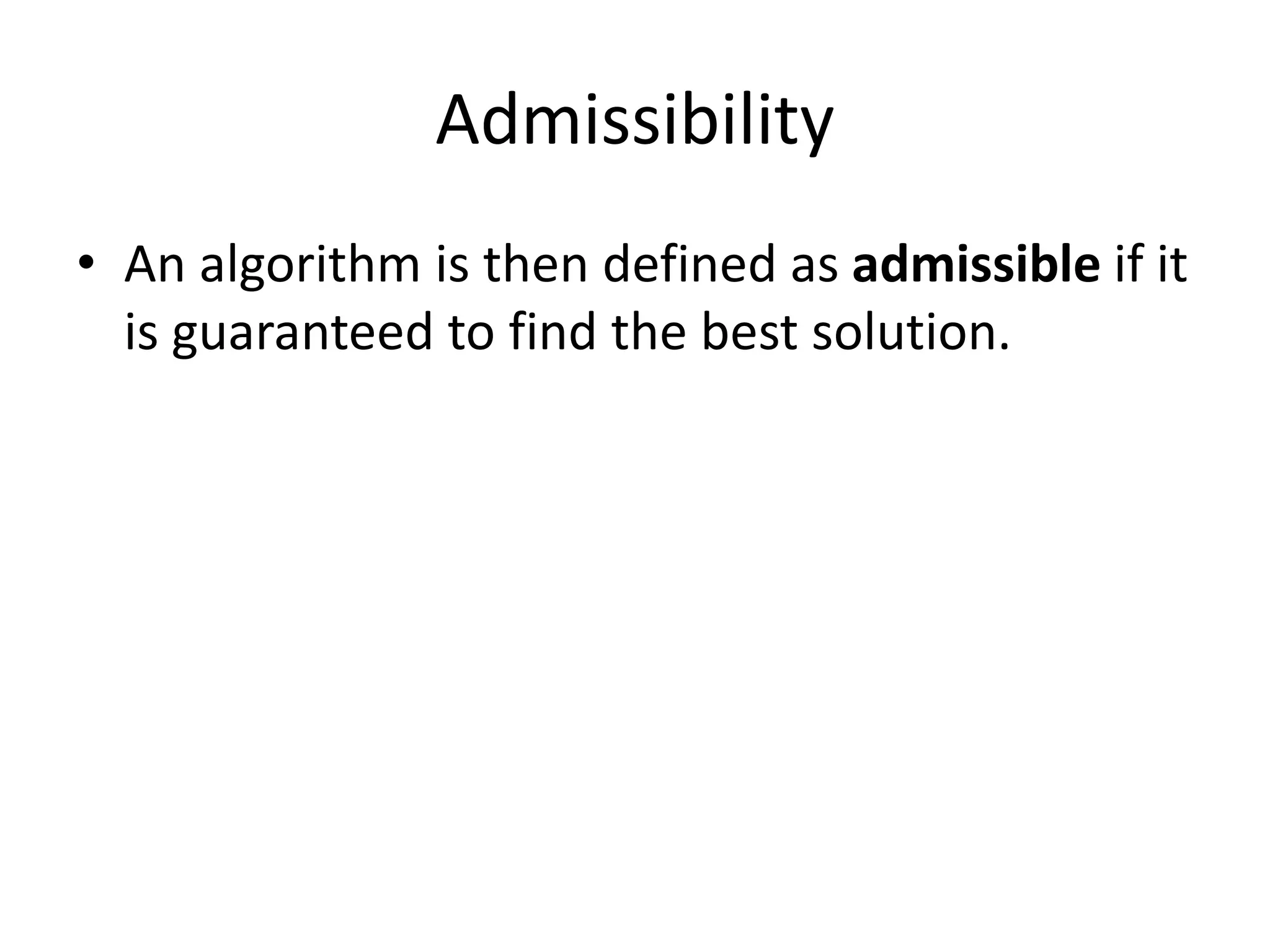 Admissibility
• An algorithm is then defined as admissible if it
is guaranteed to find the best solution.
 