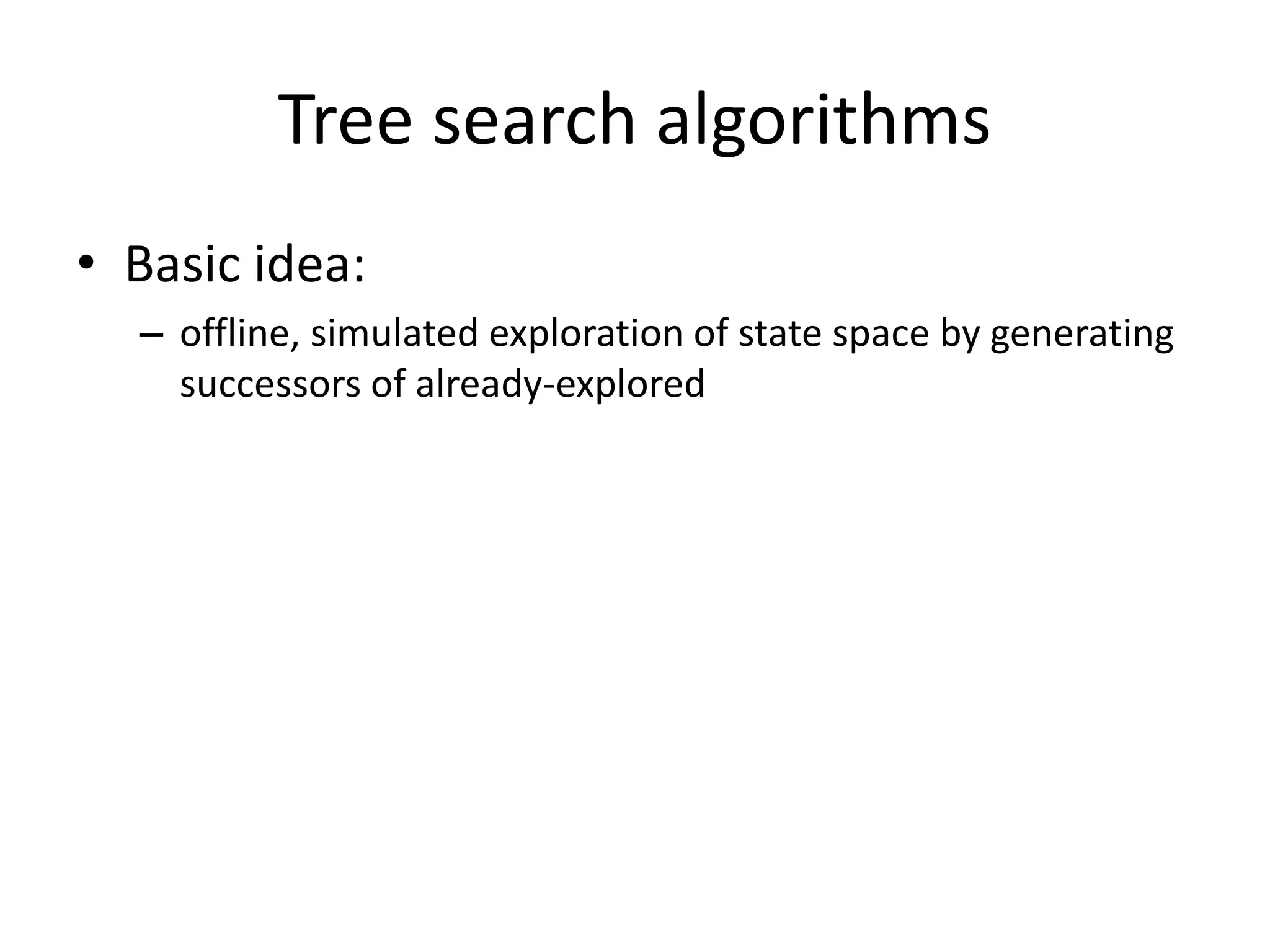 Tree search algorithms
• Basic idea:
– offline, simulated exploration of state space by generating
successors of already-explored
 