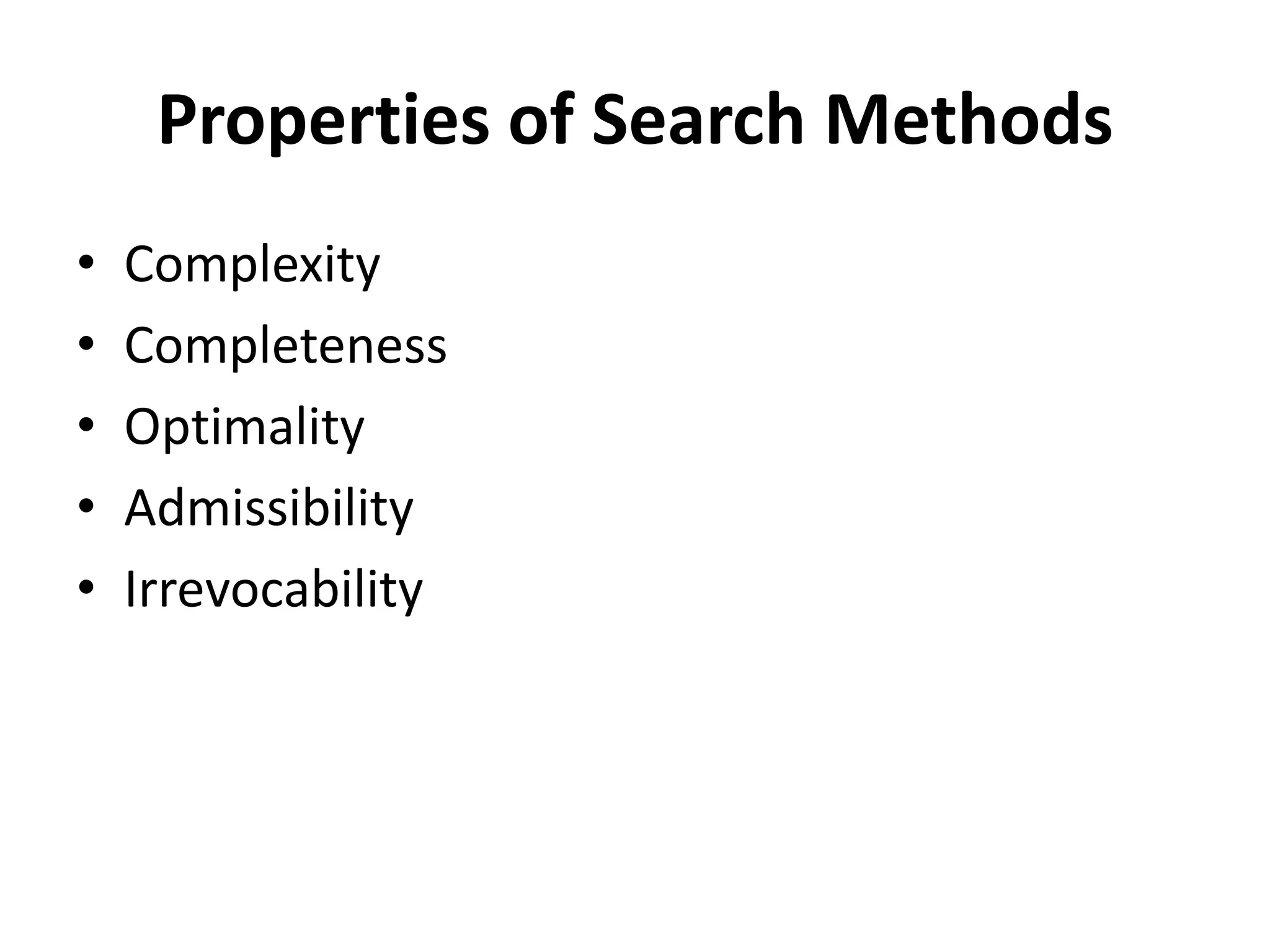 Properties of Search Methods
• Complexity
• Completeness
• Optimality
• Admissibility
• Irrevocability
 