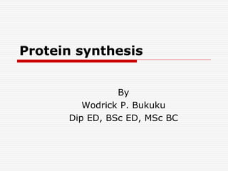 Protein synthesis
By
Wodrick P. Bukuku
Dip ED, BSc ED, MSc BC
 