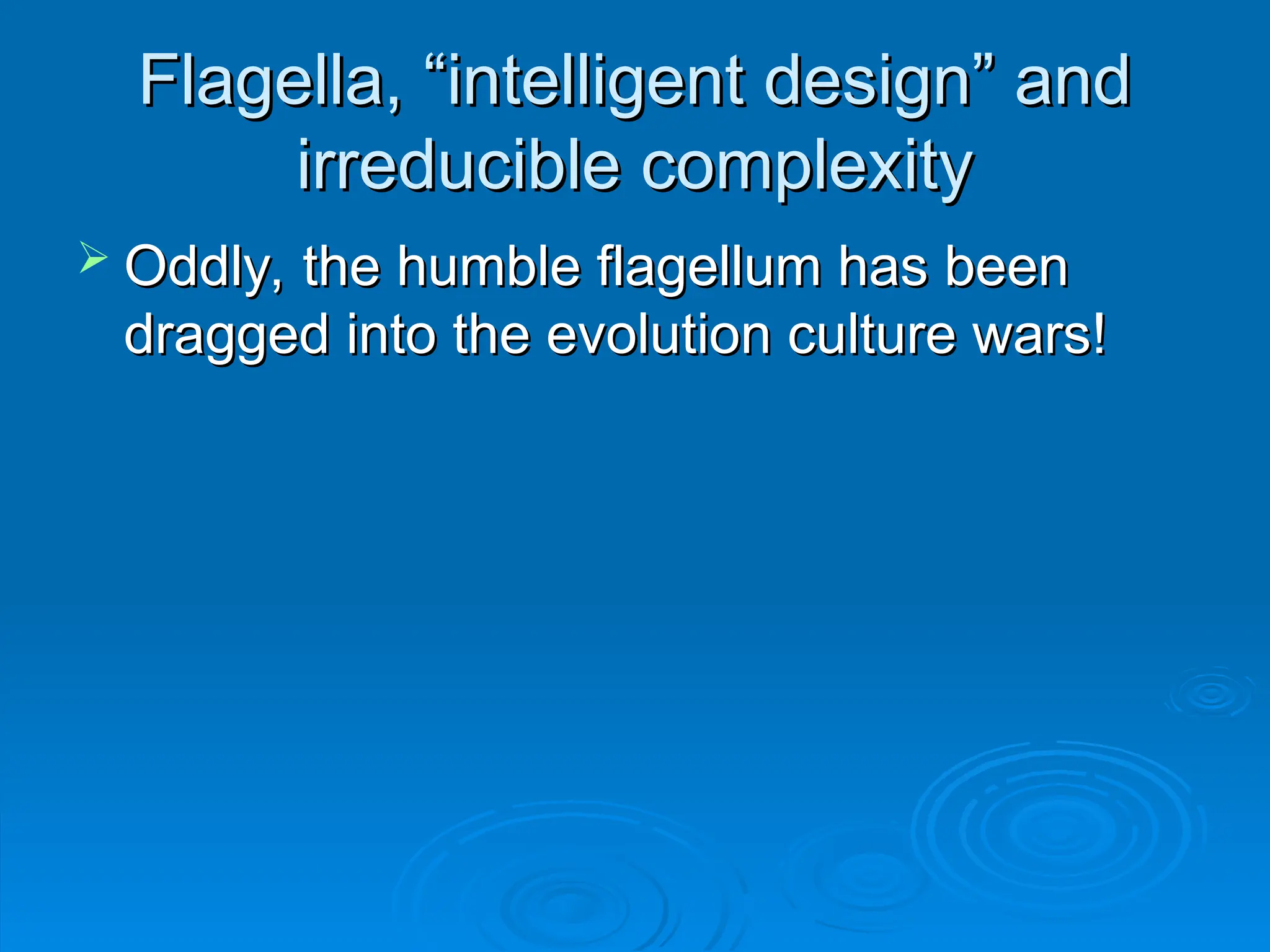 Flagella, “intelligent design” and
Flagella, “intelligent design” and
irreducible complexity
irreducible complexity
 Oddly, the humble flagellum has been
Oddly, the humble flagellum has been
dragged into the evolution culture wars!
dragged into the evolution culture wars!
 