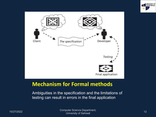Mechanism for Formal methods
Ambiguities in the specification and the limitations of
testing can result in errors in the f...