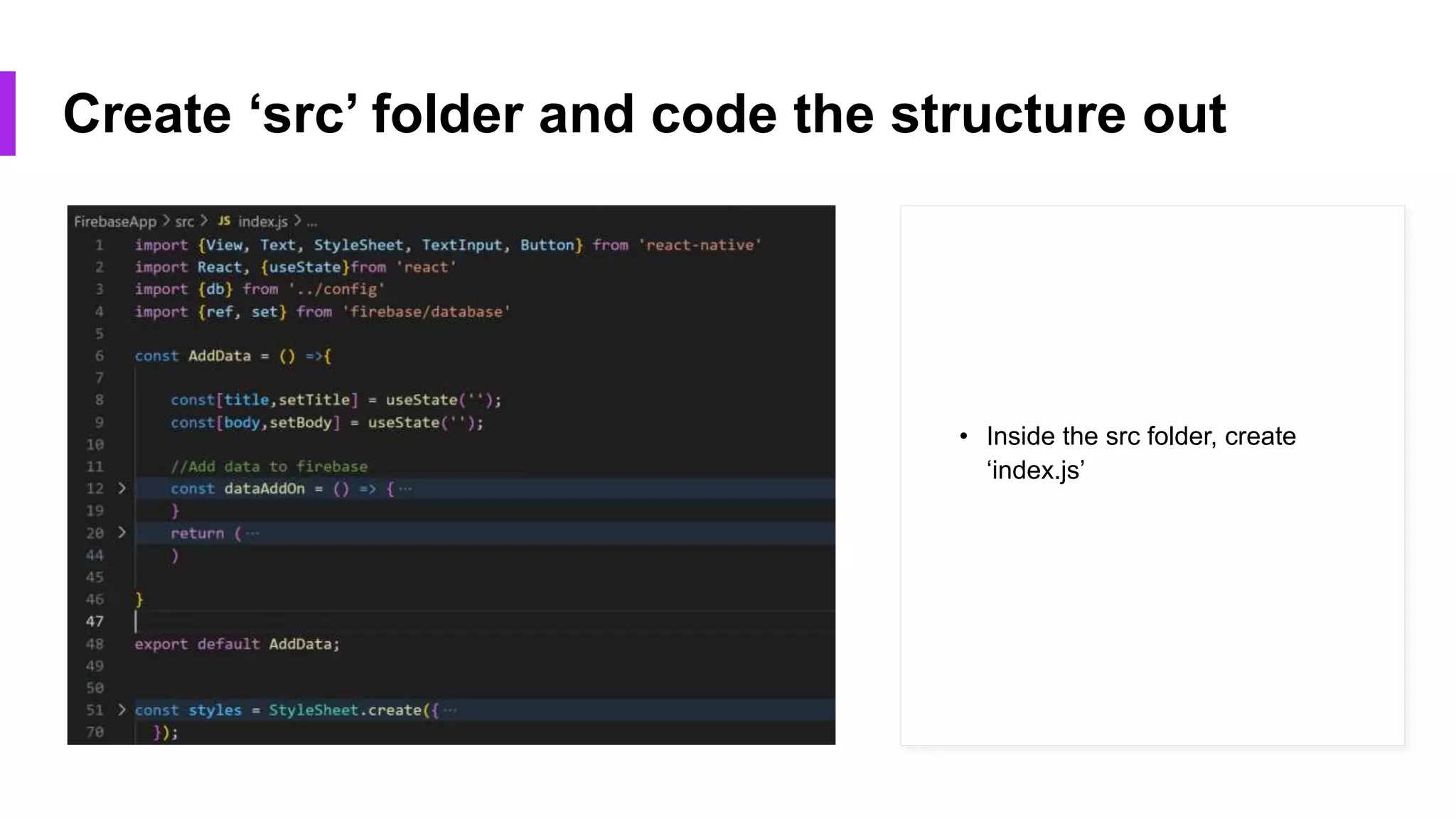 Create ‘src’ folder and code the structure out
• Inside the src folder, create
‘index.js’
 