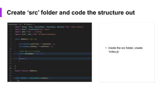 Create ‘src’ folder and code the structure out
• Inside the src folder, create
‘index.js’
 