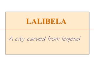 LALIBELA
A city carved from legend
 