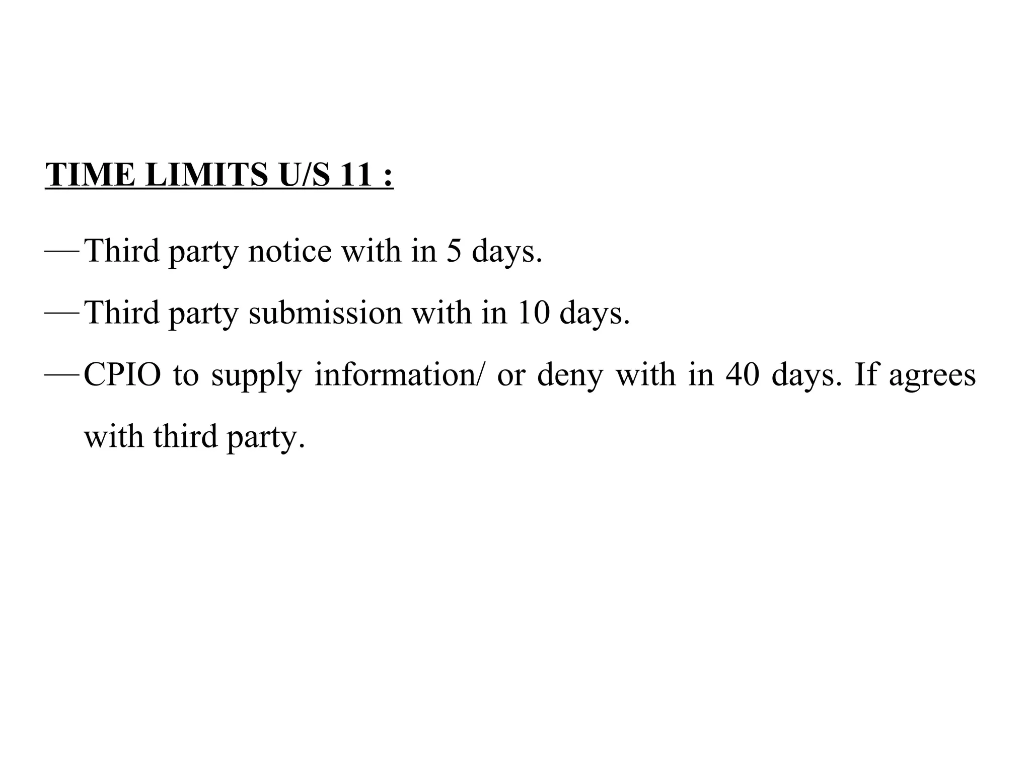 TIME LIMITS U/S 11 :
—Third party notice with in 5 days.
—Third party submission with in 10 days.
—CPIO to supply information/ or deny with in 40 days. If agrees
with third party.
 