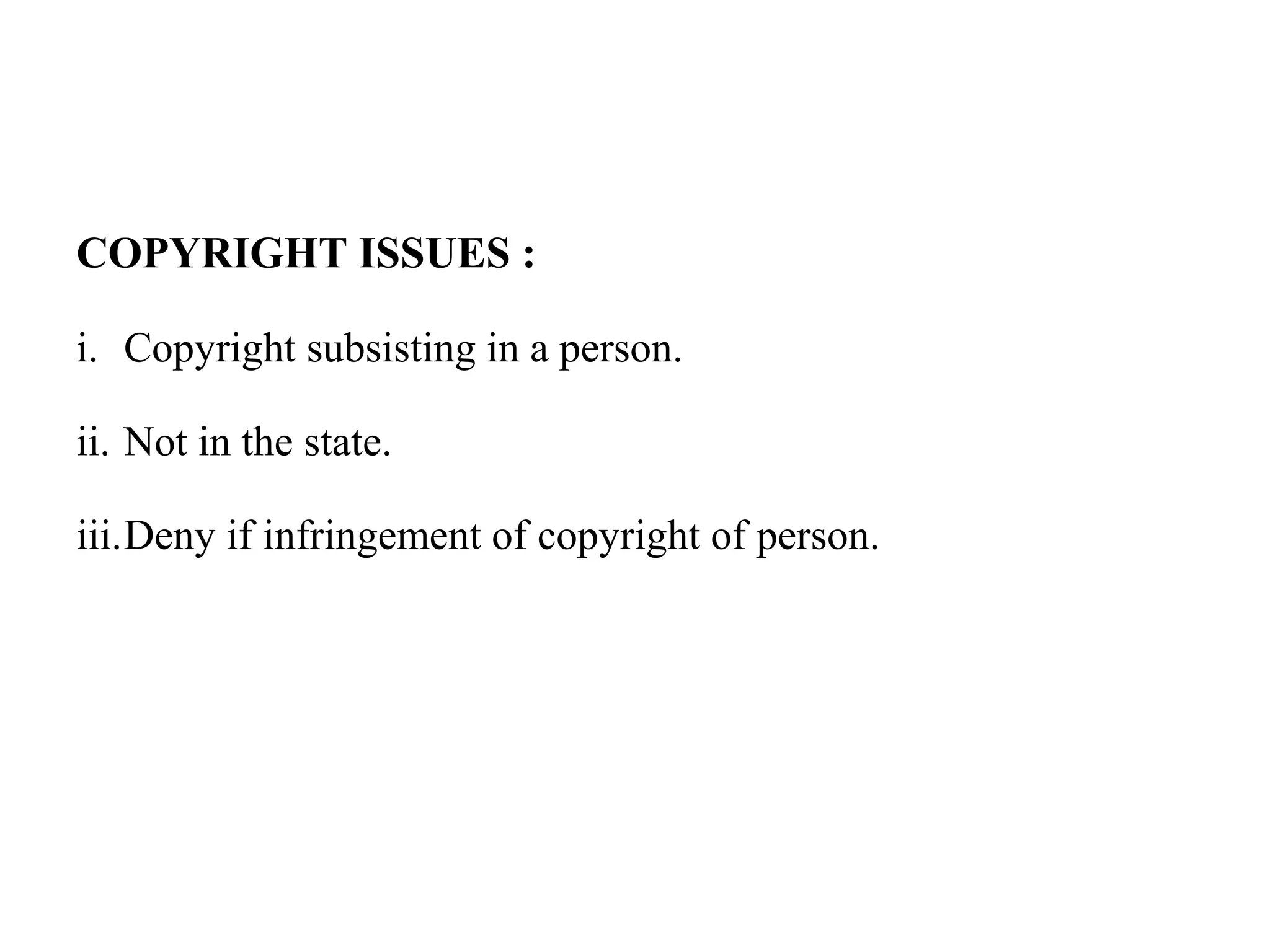 COPYRIGHT ISSUES :
i. Copyright subsisting in a person.
ii. Not in the state.
iii.Deny if infringement of copyright of person.
 