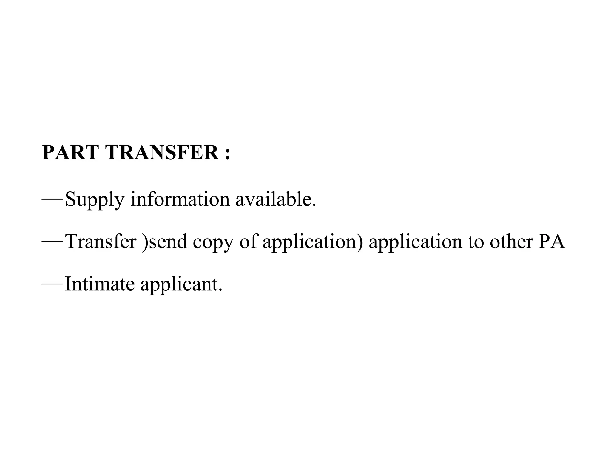 PART TRANSFER :
—Supply information available.
—Transfer )send copy of application) application to other PA
—Intimate applicant.
 
