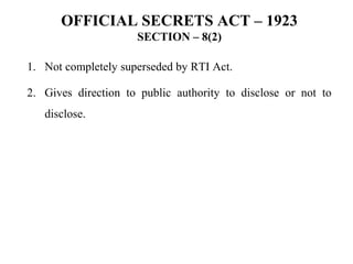 OFFICIAL SECRETS ACT – 1923
SECTION – 8(2)
1. Not completely superseded by RTI Act.
2. Gives direction to public authority to disclose or not to
disclose.
 