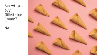 But will you
buy
Gillette Ice
Cream?
No.
 