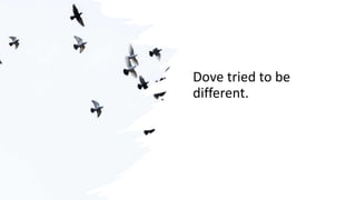 Dove tried to be
different.
 