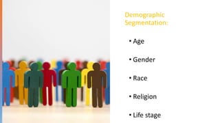 Demographic
Segmentation:
• Age
• Gender
• Race
• Religion
• Life stage
 