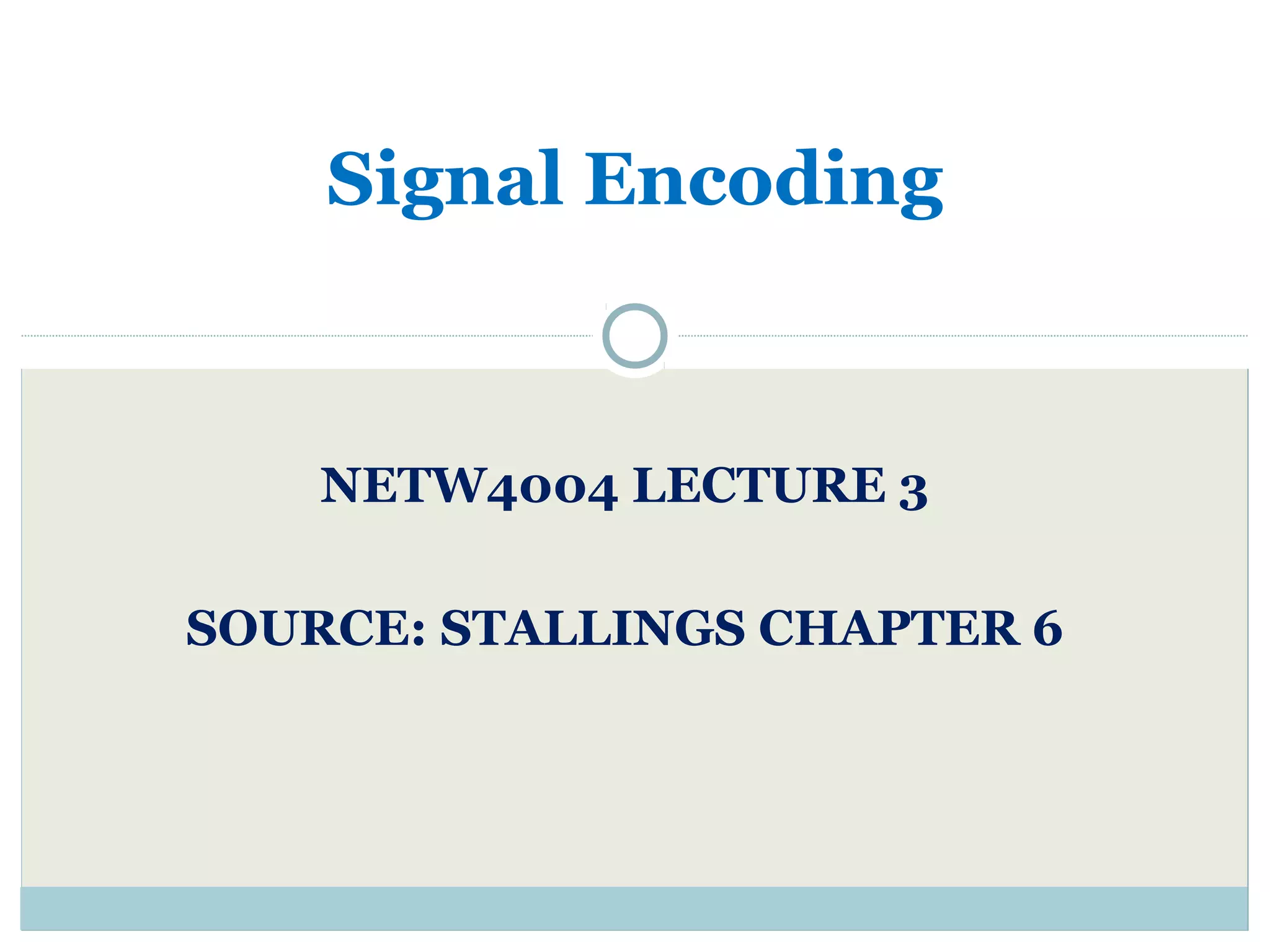 Signal Encoding NETW4004 LECTURE 3 SOURCE: STALLINGS CHAPTER 6 