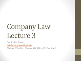 Company Law
Lecture 3
Deirdre Mc Gowan
deirdre.mcgowan@nuim.ie
Chapter 2 Thuillier; Chapter 4 (4.024 -4.079 Courtney)

 