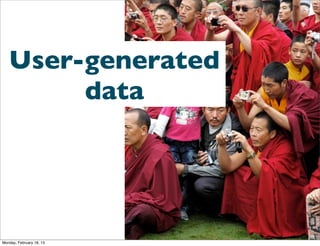 User-generated
        data




Monday, February 18, 13
 