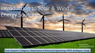 Introduction to Solar & Wind
Energy Sources
Prof. Swapnil Y. Gadgune, Department of Electrical Engineering, PVPIT, Budhgaon, Sangli
Photo Credit:
pointclickswitch.com
 