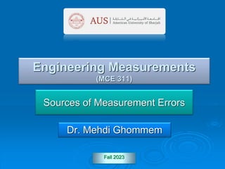Introduction to Engineering
Experimentation, Third Edition
M. Ghommem, Fall 2023, 10:37 AM -- 1--
Fall 2023
Engineering Measurements
(MCE 311)
Sources of Measurement Errors
Dr. Mehdi Ghommem
 
