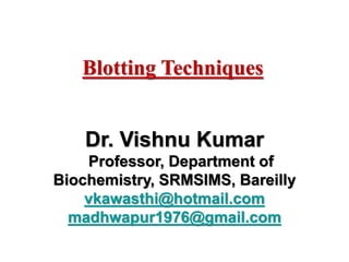 Dr. Vishnu Kumar
Professor, Department of
Biochemistry, SRMSIMS, Bareilly
vkawasthi@hotmail.com
madhwapur1976@gmail.com
Blotting Techniques
 