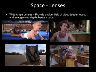 Space - Lenses
• Wide Angle Lenses – Provide a wider field of view, deeper focus,
and exaggerated depth, bends space.
 