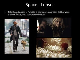 Space - Lenses
• Telephoto Lenses – Provide a narrower, magnified field of view,
shallow focus, and compressed depth
 